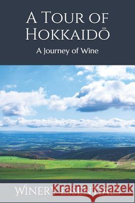 A Tour of Hokkaidō: A Journey of Wine Essentials, Winery 9781099518140 Independently Published