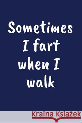 Sometimes I Fart When I Walk: A Funny Farting Gift Pansy D. Price 9781099527395 Independently Published