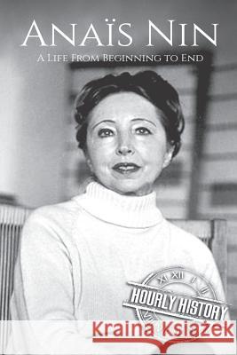 Anaïs Nin: A Life From Beginning to End History, Hourly 9781099544293 Independently Published