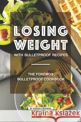 Losing Weight with Bulletproof Recipes: The Foremost Bulletproof Cookbook Sophia Freeman 9781099550058 Independently Published