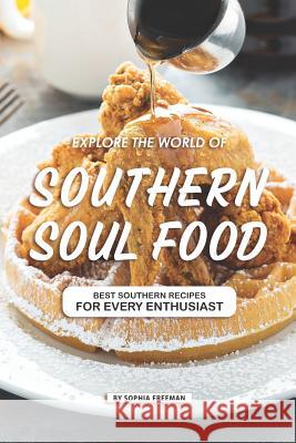 Explore the World of Southern Soul Food: 25 Southern Recipes for every Enthusiast Sophia Freeman 9781099550119 Independently Published