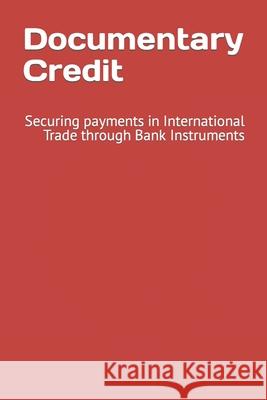 Documentary Credit: Securing payments in International Trade through Bank Instruments Scott Pearls Louis Kamg 9781099572012