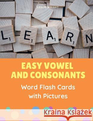 Easy Vowel and Consonants Word Flash Cards with Pictures: Practice reading, tracing, writing, spelling and blending sounds with basic English sight wo Leslie Wright 9781099582790