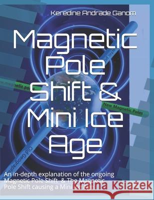 Magnetic Pole Shift & Mini Ice Age: An in-depth explanation of the ongoing Magnetic Pole Shift & a Mini Ice Age caused by the Magnetic Pole Shift Keredine Andrad 9781099594236 Independently Published