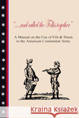 .... and Called the Folks Together: A Manual on the Use of Fife and Drum in the American Continental Army Jim Daniel 9781099608421 Independently Published