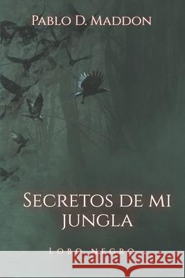 Secretos de mi Jungla: Lobo Negro Pablo D. Maddon 9781099612879