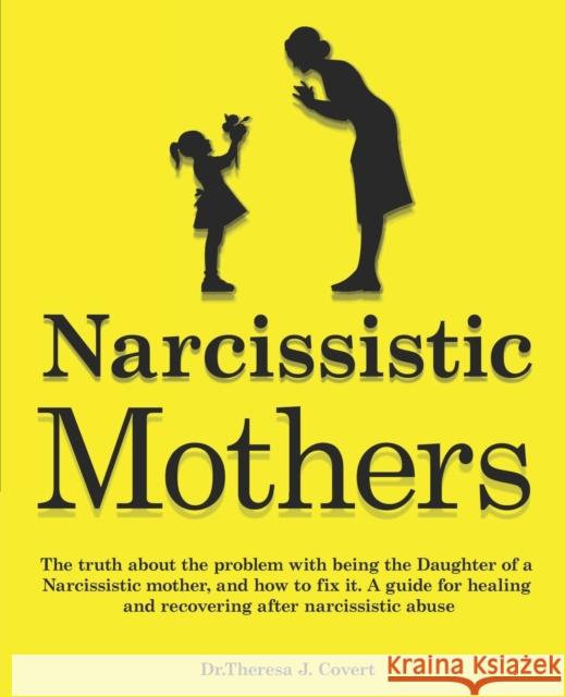 Narcissistic Mothers: The truth about the problem with being the daughter of a narcissistic mother, and how to fix it. A guide for healing a Dr Theresa J 9781099623608 Independently Published