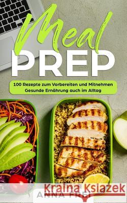Meal Prep: 100 Rezepte zum Vorbereiten und Mitnehmen Gesunde Ernährung auch im Allta Frei, Anna 9781099635267 Independently Published