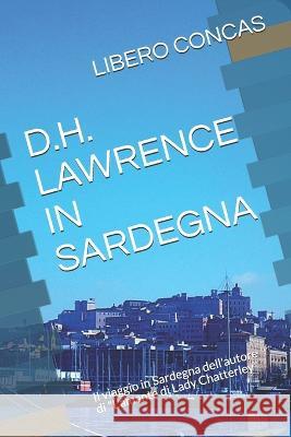 D.H. Lawrence in Sardegna: Il viaggio in Sardegna dell'autore di L'amante di Lady Chatterley Libero Concas   9781099635694 Independently Published