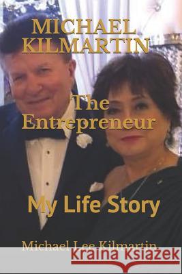 MICHAEL KILMARTIN The Entreprenuer: My Life Michael Lee Kilmartin 9781099672576 Independently Published