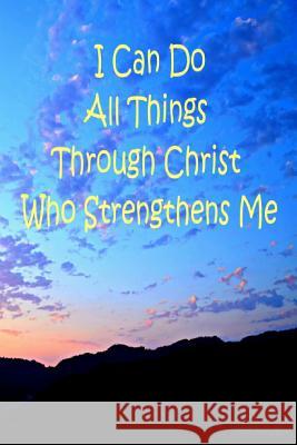 I Can Do All Things Through Christ Who Strengthens Me Shari Beck 9781099683985 Independently Published