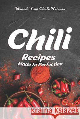 Chili Recipes Made to Perfection: Brand New Chili Recipes Sophia Freeman 9781099692420 Independently Published