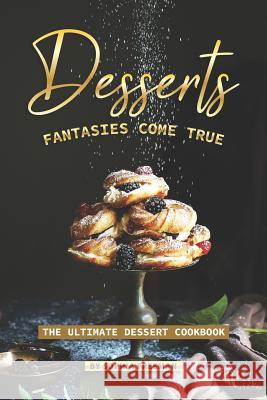 Desserts Fantasies Come True: The Ultimate Dessert Cookbook Sophia Freeman 9781099692802 Independently Published