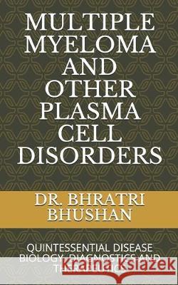 Multiple Myeloma and Other Plasma Cell Disorders: Quintessential Disease Biology, Diagnostics and Therapeutics DM Bhratri Bhusha 9781099693427 Independently Published