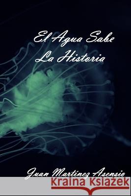 El Agua Sabe la Historia Juan Martine 9781099694769 Independently Published