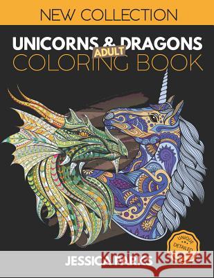 Unicorns and Dragons Coloring Book: Stress Relieving Unicorn And Dragon Designs For Anger Release, Adult Relaxation And Meditation Jessica Parks 9781099714023 Independently Published