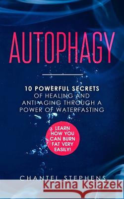 Autophagy: 10 Powerful Secrets of Healing and Anti-Aging Through a Power of Waterfasting. Learn How You Can Burn Fat Very Easily! Stephens, Chantel 9781099720499