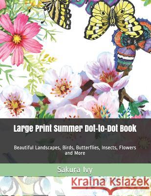 Large Print Summer Dot-to-Dot Book: Beautiful Landscapes, Birds, Butterflies, Insects, Flowers and More Sakura Ivy 9781099723544
