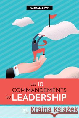 Les 10 Commandements du Leadesrship Alain Goetzmann 9781099728983