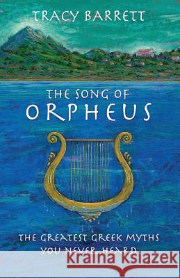 The Song of Orpheus: The Greatest Greek Myths You Never Heard Tracy Barrett 9781099729720 Independently Published