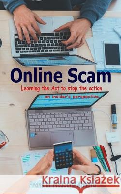 Online Scam: Learning The Act To Stop The Action ...An Insider's Perspective Franklin Ndubuisi Ahaotu 9781099731402 Independently Published