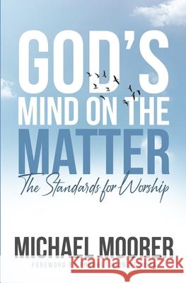 God's Mind on The Matter!: The standards for worship Michael Moorer 9781099744747