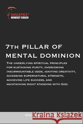 7th Pillar of Mental Dominion: Spiritual principles for purity, overcoming odds, igniting creativity, accessing supernatural strength, achieving life Damon J. Smith 9781099750328 Independently Published