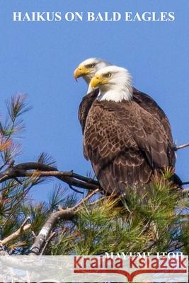 Haikus on Bald Eagles Mayumi Itoh 9781099785108 Independently Published