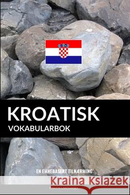 Kroatisk Vokabularbok: En Emnebasert Tilnærming Languages, Pinhok 9781099799617 Independently Published