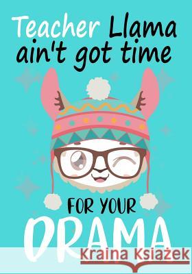 Teacher Llama ain't got time for your drama: Perfect Year End Graduation or Thank You Gift for Teachers, Teacher Appreciation Gift, Gift for all occas Omi Kech 9781099799686 Independently Published