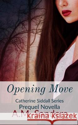 Opening Move: Catherine Siddall Series Prequel A. M. Sanders 9781099800764 Independently Published