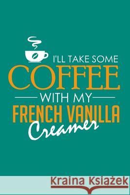 I'll Take Some Coffee With My French Vanilla Creamer Coffee Policeman 9781099800771 Independently Published