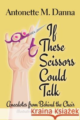 If These Scissors Could Talk: Anecdotes from Behind the Chair Barry Gremillion Antonette M. Danna 9781099803017