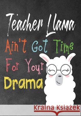 Teacher Llama ain't got time for your drama: Perfect Year End Graduation or Thank You Gift for Teachers, Teacher Appreciation Gift, Gift for all occas Omi Kech 9781099803307 Independently Published