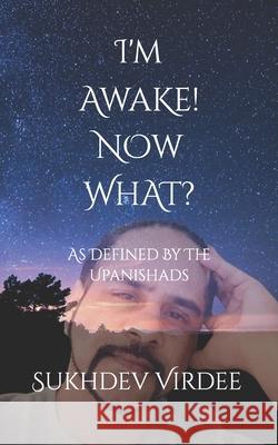 I'm Awake! Now What?: As Defined By The Upanishads Sukhdev Virdee 9781099810718