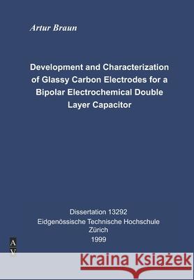 Development and Characterization of Glassy Carbon Electrodes for a Bipolar Electrochemical Double Layer Capacitor: Dissertation Artur Braun ETH Zürich Braun, Artur 9781099831812 Independently Published