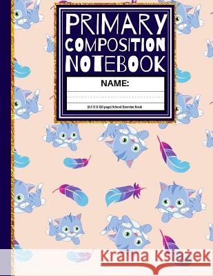 Primary Composition Notebook: Cute Cats & Feathers Kindergarten Composition Book And Picture Space School Exercise Book: 1st, & 2nd Grades Creative School Co 9781099847752 Independently Published