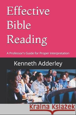 Effective Bible Reading: A Professor's Guide for Proper Interpretation Kenneth Adderley 9781099858468 Independently Published