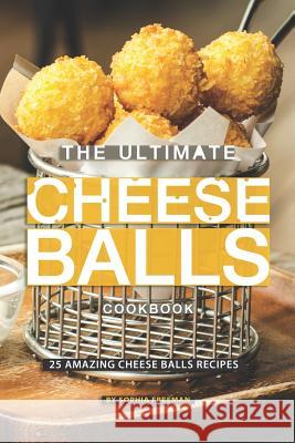 The Ultimate Cheese Balls Cookbook: 25 Amazing Cheese Balls Recipes Sophia Freeman 9781099863844 Independently Published