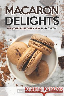 Macaron Delights: Uncover Something New in Macaron Sophia Freeman 9781099863950 Independently Published