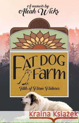 Fat Dog Farm: Tails of Farm Failures Aleah Wicks 9781099868443 Independently Published