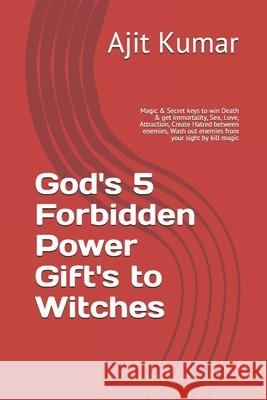 God's 5 Forbidden Power Gift's to Witches: Magic & Secret keys to win Death & get immortality, Sex, Love, Attraction, Create Hatred between enemies, W Ajit Kumar 9781099876561