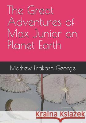 The Great Adventures of Max Junior on Planet Earth Mathew Prakash George 9781099890666