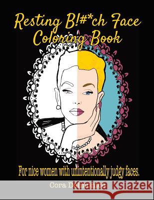 Resting Bitch Face Coloring Book: For Nice Women with Unintentionally Judgy Faces Cora Delmonico 9781099893278