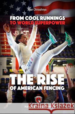 From Cool Runnings to World Superpower: The Rise of American Fencing Igor Chirashnya 9781099911668 Independently Published