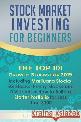 Stock Market Investing for Beginners: The Top 101 Growth Stocks for 2019 - Including Marijuana Stocks, 5G Stocks, Penny Stocks and Dividends + How to Everyman Investing 9781099915710 Independently Published