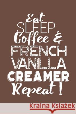 Eat Sleep Coffee & French Vanilla Creamer Repeat! Coffee Policeman 9781099924019 Independently Published