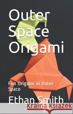 Outer Space Origami: Fun Origami in Outer Space Ethan Smith 9781099942808