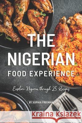 The Nigerian Food Experience: Explore Nigeria through 25 Recipes Sophia Freeman 9781099977596 Independently Published