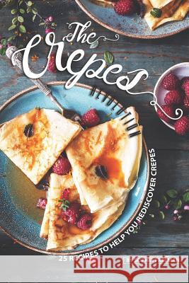 The Crepes Revolution: 25 Recipes to help you Rediscover Crepes Sophia Freeman 9781099977756 Independently Published